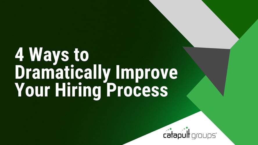 4 Ways to Dramatically Improve Your Hiring Process | Catapult Groups