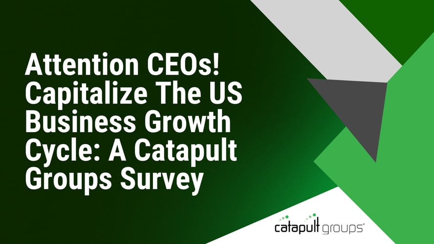 Attention CEOs! Capitalize The US Business Growth Cycle: A Catapult Groups Survey | Catapult Groups