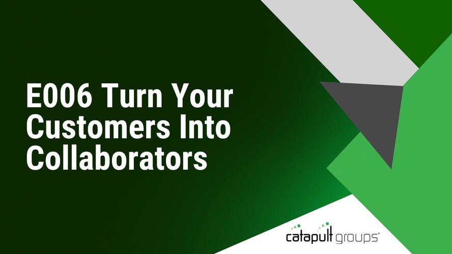 E006 Turn Your Customers Into Collaborators | Catapult Groups
