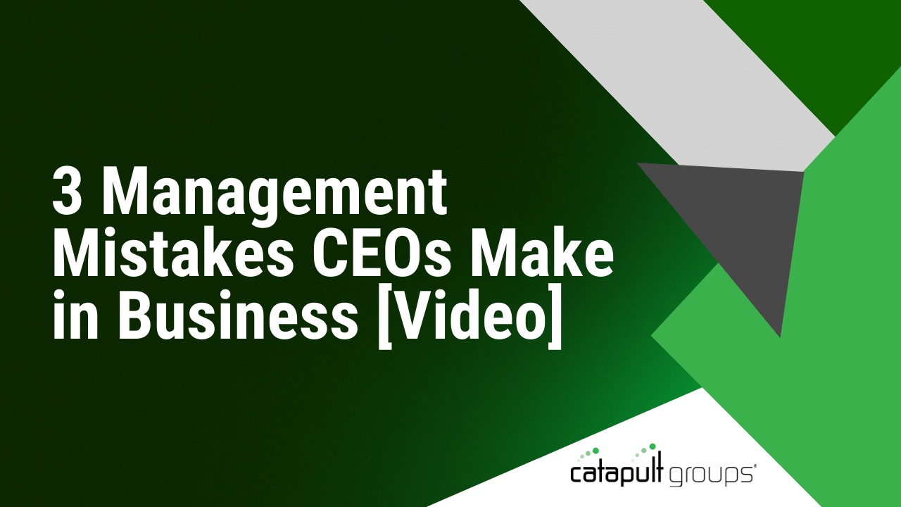 3 Management Mistakes CEOs Make in Business [Video] | Catapult Groups