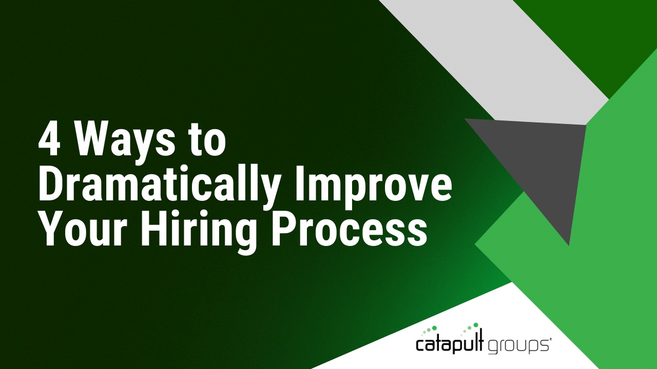 4 Ways to Dramatically Improve Your Hiring Process | Catapult Groups