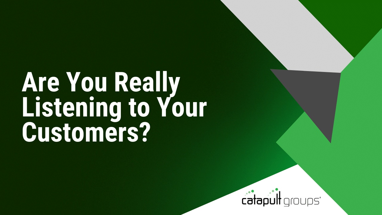 Are You Really Listening to Your Customers? | Catapult Groups