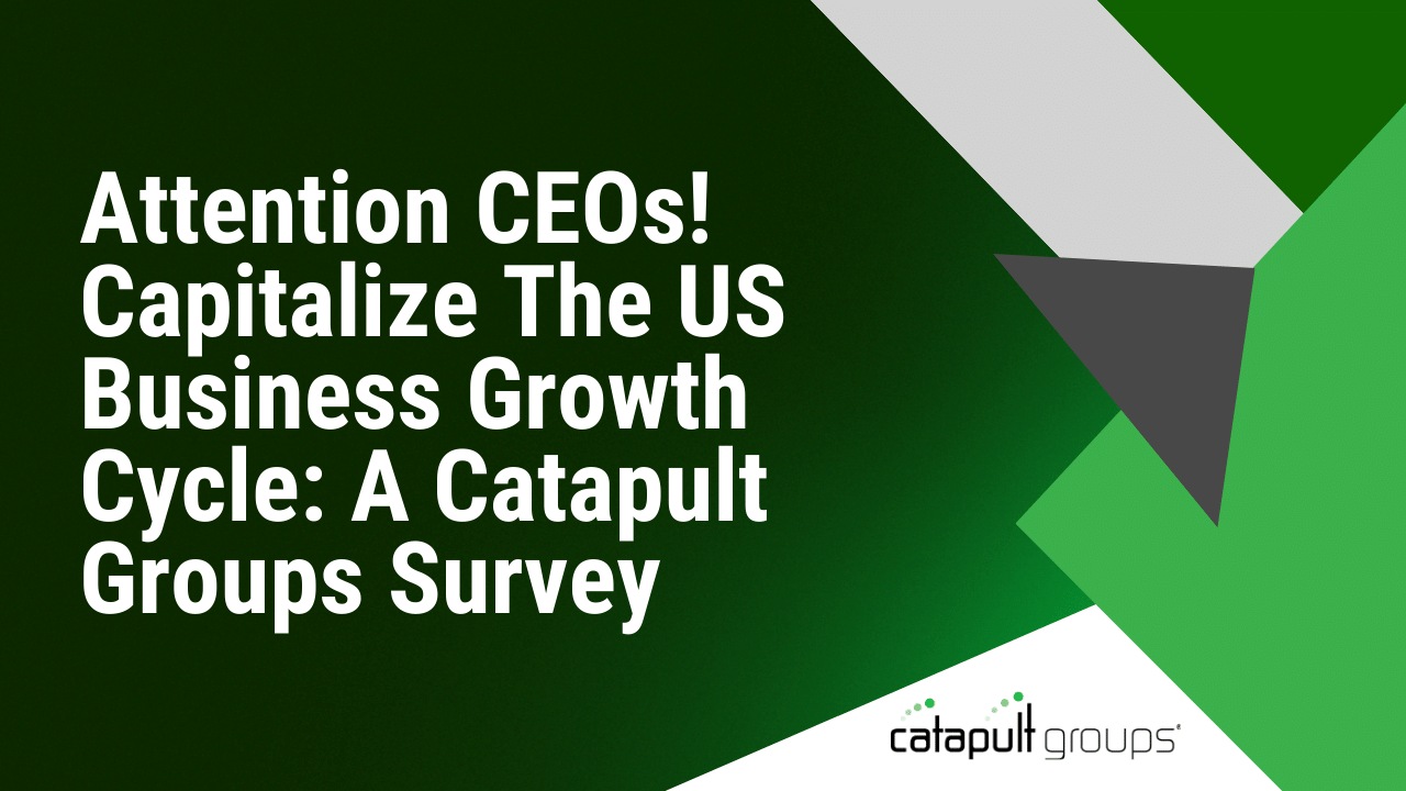 Attention CEOs! Capitalize The US Business Growth Cycle: A Catapult Groups Survey | Catapult Groups