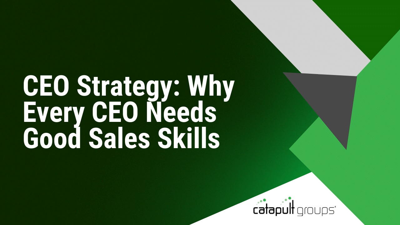 CEO Strategy: Why Every CEO Needs Good Sales Skills | Catapult Groups