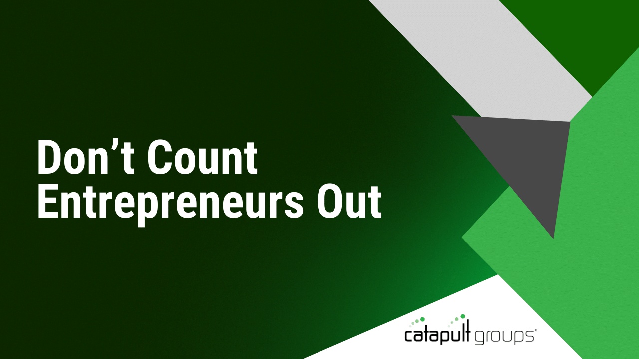 Don’t Count Entrepreneurs Out | Catapult Groups