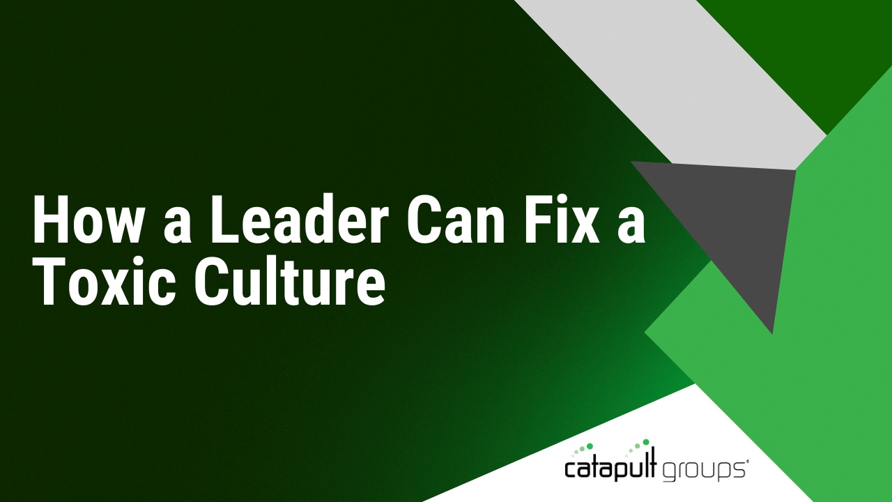 How a Leader Can Fix a Toxic Culture | Catapult Groups