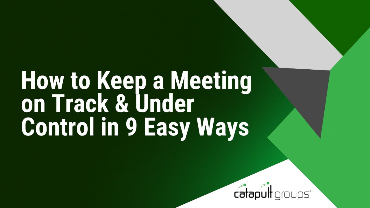 How to Keep a Meeting on Track & Under Control in 9 Easy Ways | Catapult Groups