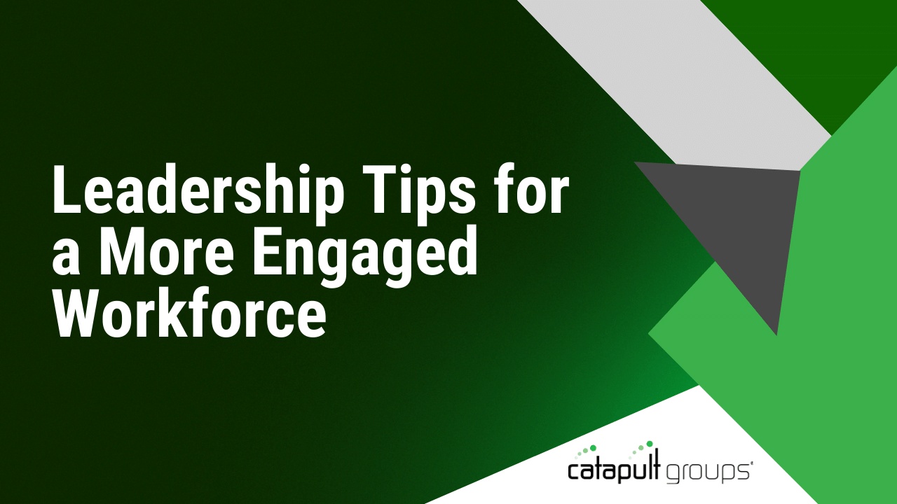 Leadership Tips for a More Engaged Workforce | Catapult Groups