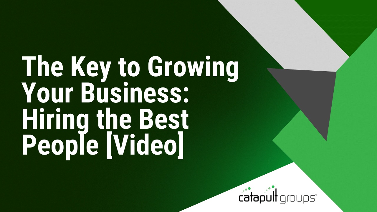 The Key to Growing Your Business: Hiring the Best People [Video] | Catapult Groups