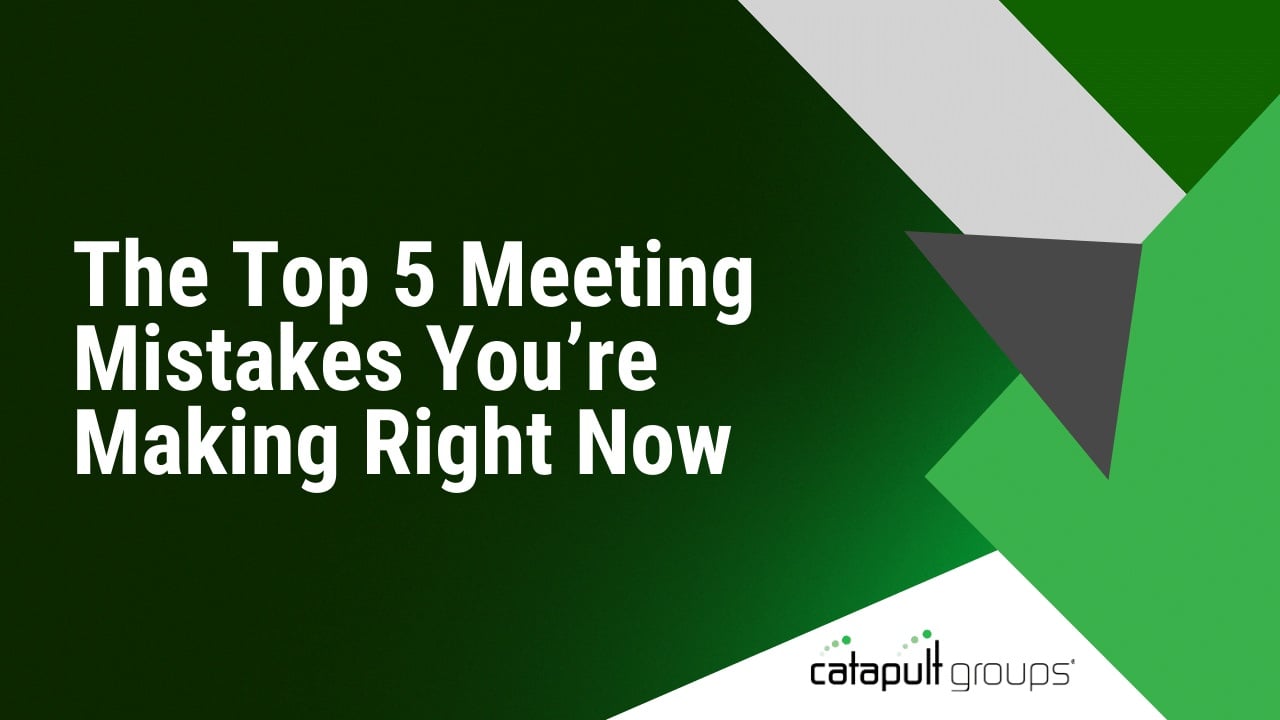 The Top 5 Meeting Mistakes You’re Making Right Now | Catapult Groups