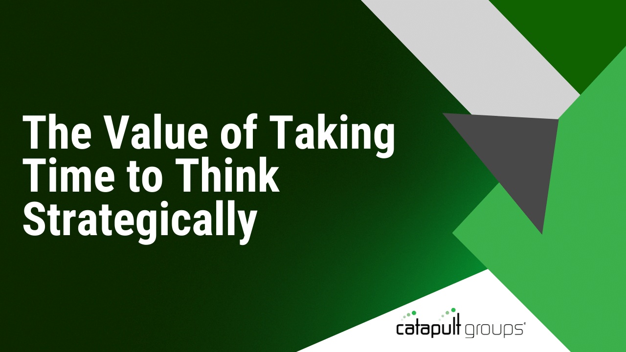 The Value of Taking Time to Think Strategically | Catapult Groups