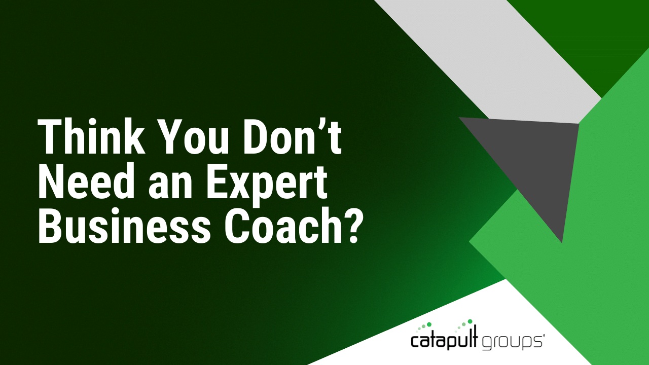Think You Don’t Need an Expert Business Coach? | Catapult Groups