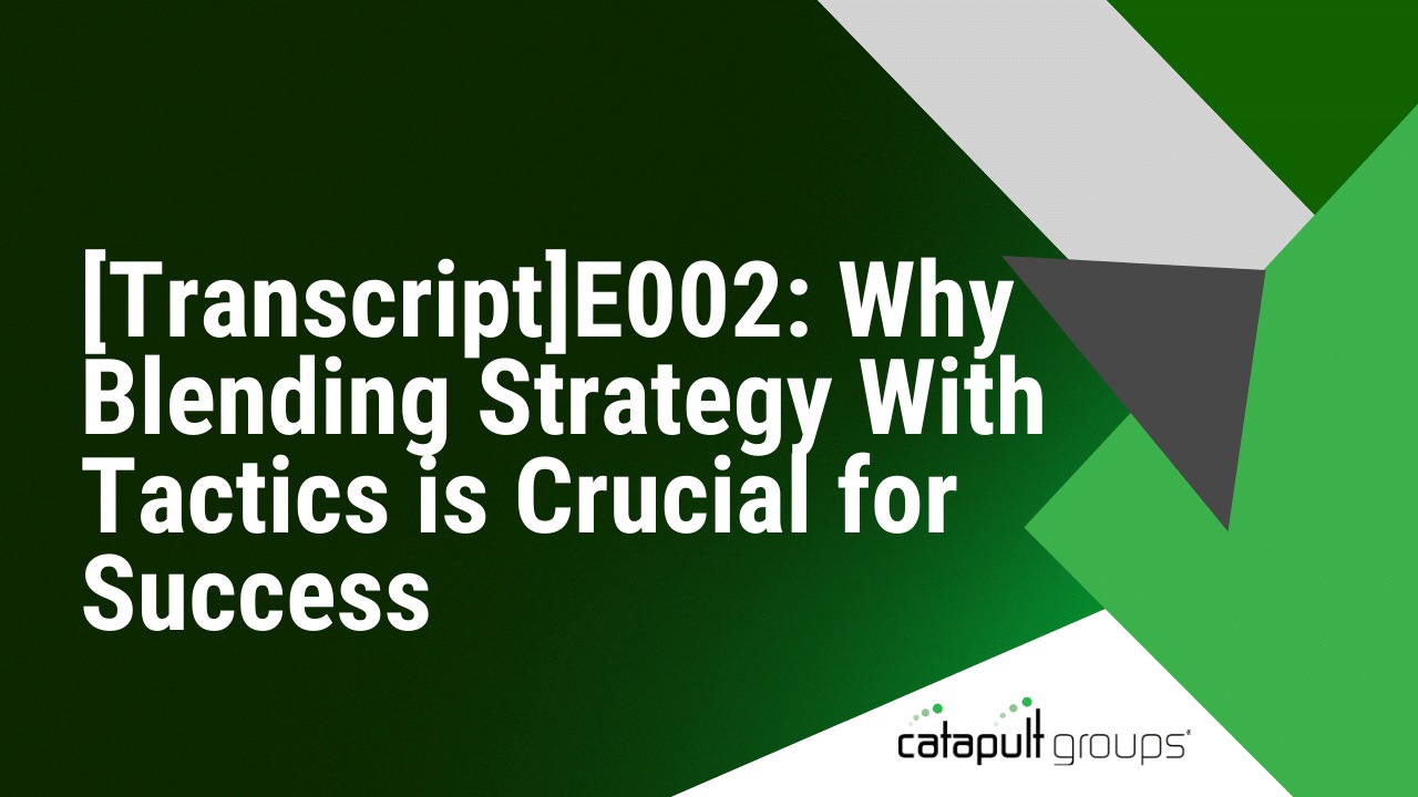 [Transcript]E002: Why Blending Strategy With Tactics is Crucial for Success | Catapult Groups