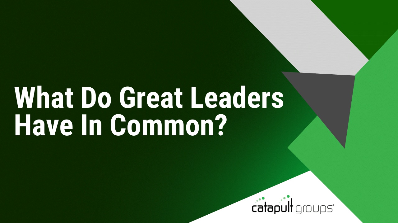 What Do Great Leaders Have In Common? | Catapult Groups